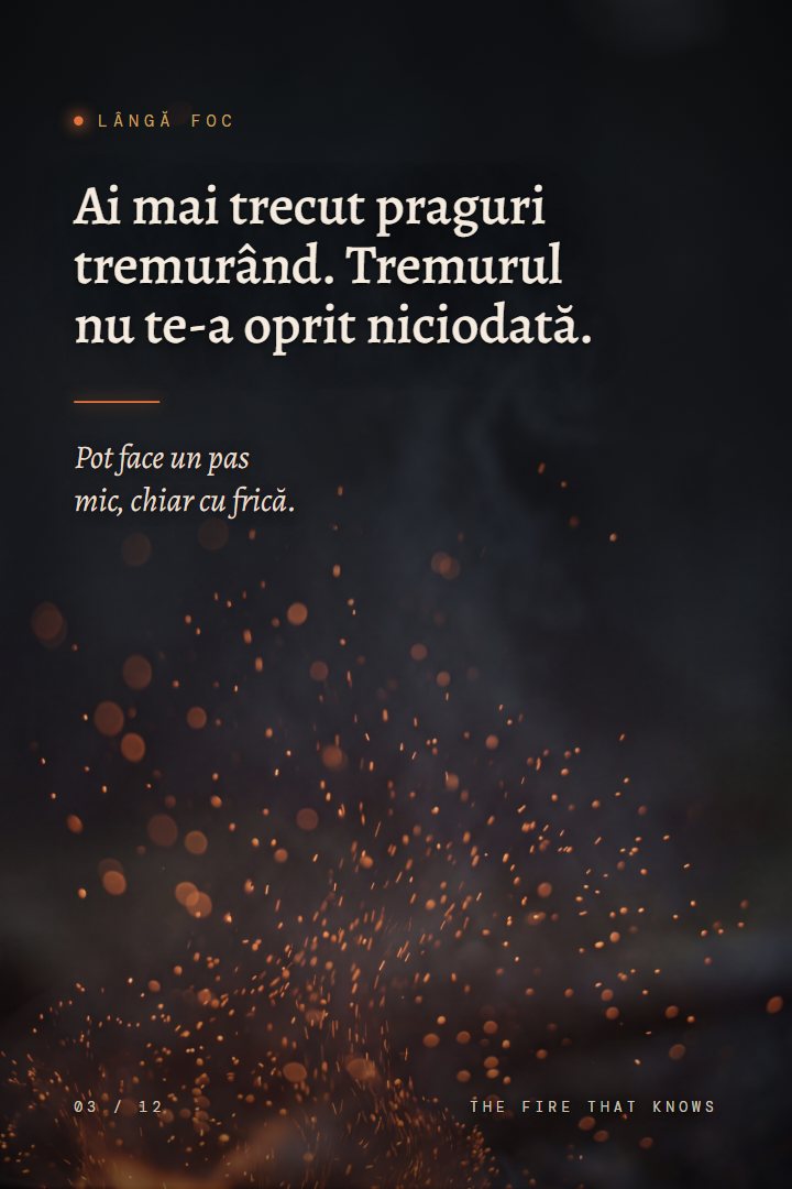 Print Lângă foc: Ai mai trecut praguri tremurând. Tremurul nu te-a oprit niciodată. Pot face un pas mic, chiar cu frică.